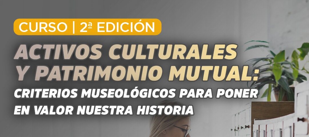 CAM invita a la 2° edición del Curso:  Activos culturales y patrimonio mutual: Criterios museológicos para poner en valor nuestra historia